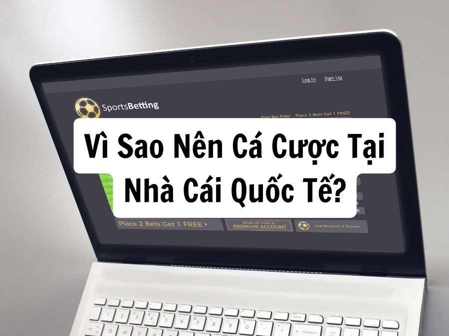 vì sao nên cá cược tại nhà cái quốc tế